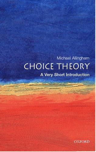 VSI: Choice Theory 1 Choice Theory: A Very Short Introduction - Michael Allingham (Fellow and Senior Tutor at Magdalen College