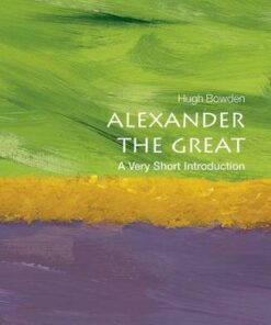 Alexander the Great: A Very Short Introduction - Hugh Bowden (Senior Lecturer in Ancient History at King's College London) - 9780198706151