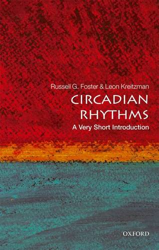 Circadian Rhythms: A Very Short Introduction - Russell Foster (Head of Nuffield Laboratory of Ophthalmology; Director of Sleep and Circadian Neuroscience Institute; and Fellow of Brasenose College