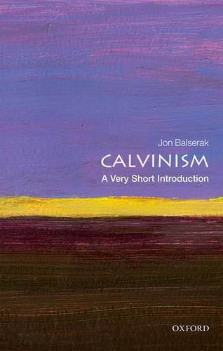 Calvinism: A Very Short Introduction - Jon Balserak (Senior Lecturer in Religious Studies