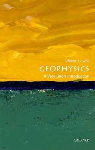 VSI: Geophysics 1 Geophysics: A Very Short Introduction - William Lowrie (Professor Emeritus