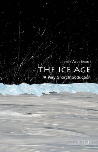 The Ice Age: A Very Short Introduction 1 The Ice Age: A Very Short Introduction - Jamie Woodward (Professor of Physical Geography