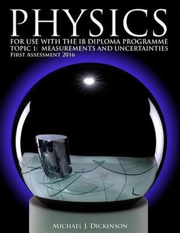 Physics for use with the IB Diploma Programme: Topic 1: Measurement and Uncertainties: First Assessment 2016 - Michael J. Dickinson - 9781502748553