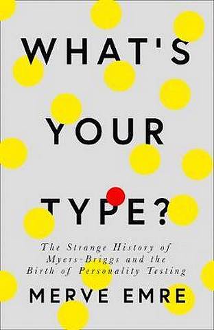 What's Your Type?: The Strange History of Myers-Briggs and the Birth of Personality Testing - Merve Emre - 9780008201418