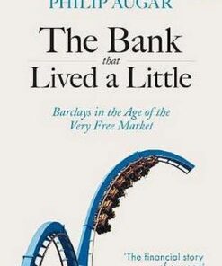 The Bank That Lived a Little: Barclays in the Age of the Very Free Market - Philip Augar - 9780141987538