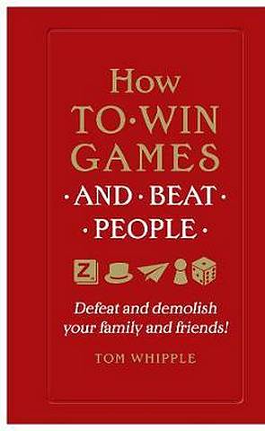 How to win games and beat people: Defeat and demolish your family and friends! - Tom Whipple - 9780753554739
