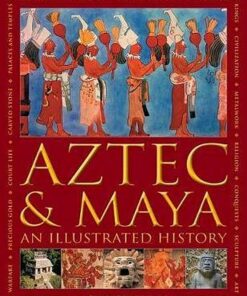 Aztec and Maya:  An Illustrated History: The definitive chronicle of the ancient peoples of Central America and Mexico - including the Aztec