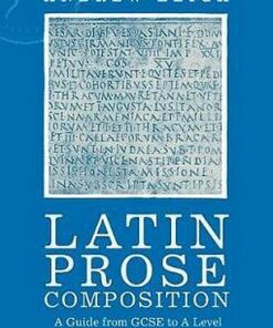 Latin Prose Composition: A Guide from GCSE to A Level and Beyond - Andrew Leigh - 9781350048034