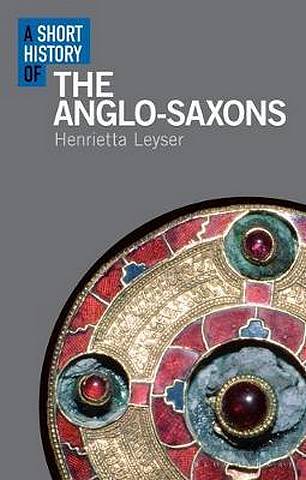 A Short History of the Anglo-Saxons 1 A Short History of the Anglo-Saxons - Henrietta Leyser - 9781350135741