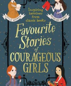 Favourite Stories of Courageous Girls: inspiring heroines from classic children's books - Louisa May Alcott - 9781444952315