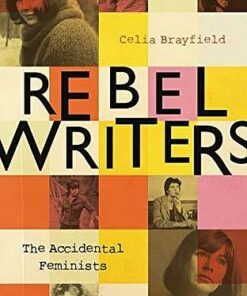 Rebel Writers: The Accidental Feminists: Shelagh Delaney * Edna O'Brien * Lynne Reid-Banks * Charlotte Bingham *  Nell Dunn *  Virginia Ironside  *  Margaret Forster - Celia Brayfield - 9781448217496