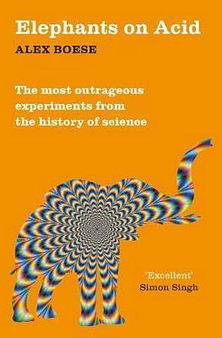 Elephants on Acid: From zombie kittens to tickling machines: the most outrageous experiments from the history of science - Alex Boese - 9781509822195