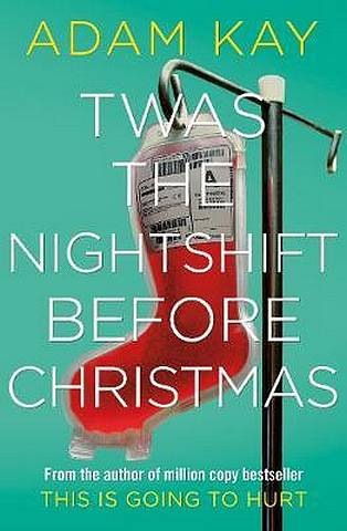 Twas The Nightshift Before Christmas: Festive hospital diaries from the author of million-copy hit This is Going to Hurt - Adam Kay - 9781529018585
