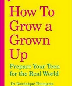 How to Grow a Grown Up: Prepare your teen for the real world - Dr Dominique Thompson - 9781785042782