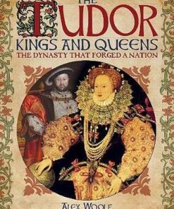 The Tudor Kings and Queens: The Dynasty that Forged a Nation - Alex Woolf - 9781788889599