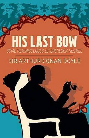 His Last Bow: Some Reminiscences of Sherlock Holmes - Arthur Conan Doyle - 9781789500875