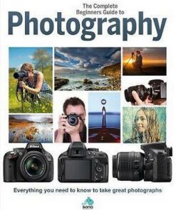 The Complete Beginners Guide To Photography: Everything you need to know to take great photographs -  - 9781912918003