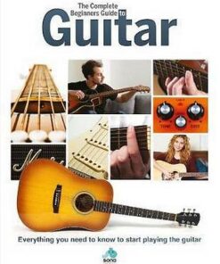 The Complete Beginners Guide to The Guitar: Everything you need to know to start playing the guitar -  - 9781912918034