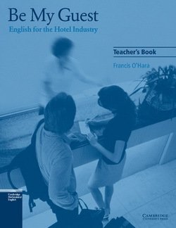 Be My Guest - English for the Hotel Industry Teacher's Book - Francis O'Hara - 9780521776882