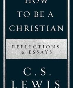 How to Be a Christian: Reflections & Essays - C. S. Lewis - 9780008307172