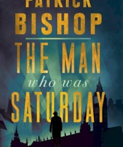 The Man Who Was Saturday: The Extraordinary Life of Airey Neave - Patrick Bishop - 9780008309084