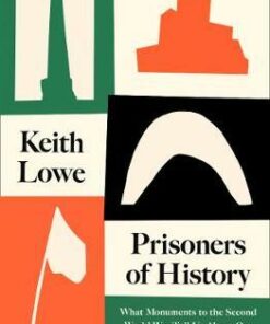 Prisoners of History: What Monuments to the Second World War Tell Us About Our History and Ourselves - Keith Lowe - 9780008339548