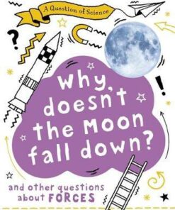 A Question of Science: Why Doesn't the Moon Fall Down? And Other Questions about Forces - Anna Claybourne - 9781526311542