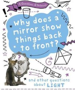 A Question of Science: Why does a mirror show things back to front? And other questions about light - Anna Claybourne - 9781526311566