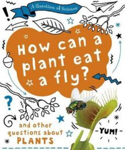 A Question of Science: How can a plant eat a fly? And other questions about plants - Anna Claybourne - 9781526311580