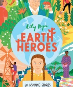 Earth Heroes: Twenty Inspiring Stories of People Saving Our World - Lily Dyu - 9781788008525