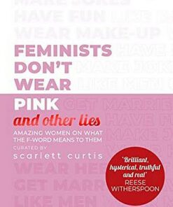 Feminists Don't Wear Pink (and other lies): Amazing women on what the F-word means to them - Scarlett Curtis - 9780241418369
