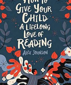 How To Give Your Child A Lifelong Love Of Reading - Alex Johnson - 9780712353854