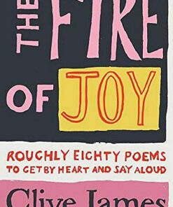 The Fire of Joy: Roughly 80 Poems to Get by Heart and Say Aloud - Clive James - 9781529042085