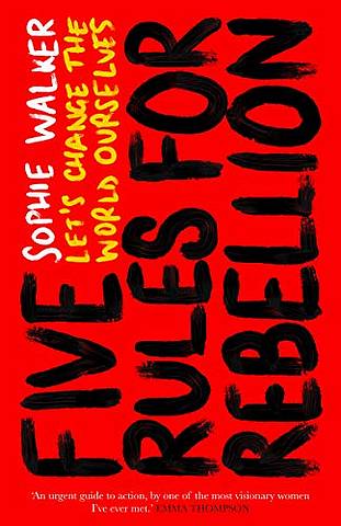 Five Rules for Rebellion: Let's Change the World Ourselves - Sophie Walker - 9781785786037