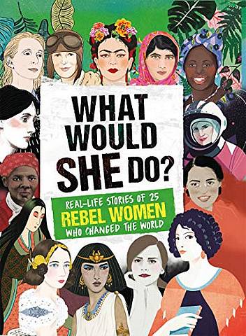 What Would SHE Do?: Real-life stories of 25 rebel women who changed the world - Kay Woodward - 9781787392342