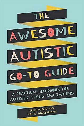 The Awesome Autistic Go-To Guide: A Practical Handbook for Autistic Teens and Tweens - Yenn Purkis - 9781787753167