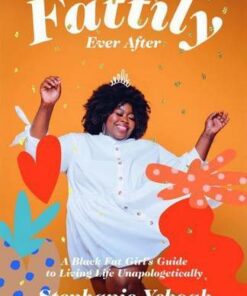 Fattily Ever After: A Black Fat Girl's Guide to Living Life Unapologetically - Stephanie Yeboah - 9781784883447