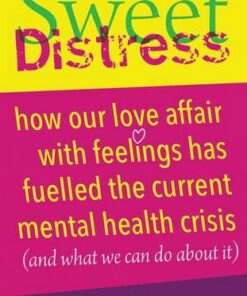 Sweet Distress: How our love affair with feelings has fuelled the current mental health crisis (and what we can do about it) - Gillian Bridge - 9781785834677