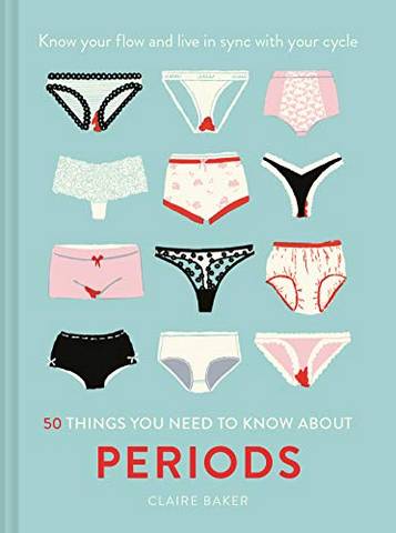 50 Things You Need to Know About Periods: Know your flow and live in sync with your cycle - Claire Baker - 9781911641643