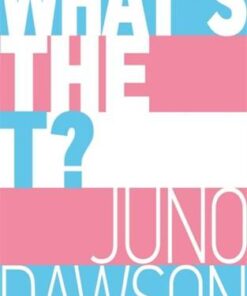 What's the T?: The no-nonsense guide to all things trans and/or non-binary for teens - Juno Dawson - 9781526362827