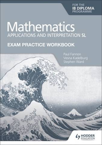Exam Practice Workbook for Mathematics for the IB Diploma: Applications and interpretation SL - Paul Fannon - 9781398321892