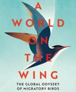 A World on the Wing: The Global Odyssey of Migratory Birds - Scott Weidensaul - 9781509841035