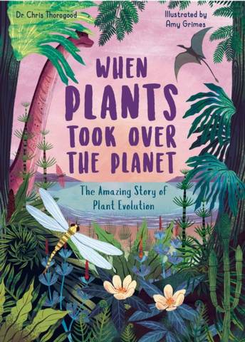 When Plants Took Over the Planet: The Amazing Story of Plant Evolution - Chris Thorogood - 9780711261266
