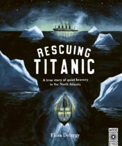 Hidden Histories: Rescuing Titanic: A true story of quiet bravery in the North Atlantic - Flora Delargy - 9780711262768