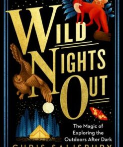 Wild Nights Out: The Magic of Exploring the Outdoors After Dark - Chris Salisbury - 9781603589932