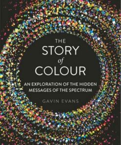 The Story of Colour: An Exploration of the Hidden Messages of the Spectrum - Gavin Evans - 9781782436904