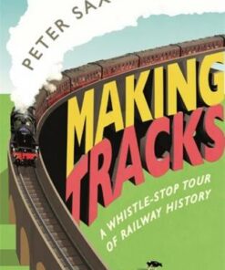 Making Tracks: A Whistle-stop Tour of Railway History - Peter Saxton - 9781782437680