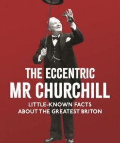 The Eccentric Mr Churchill: Little-Known Facts About the Greatest Briton - Jacob F. Field - 9781782439721