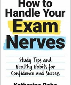 How to Handle Your Exam Nerves: Study Tips and Healthy Habits for Confidence and Success - Katherine Bebo - 9781787836495