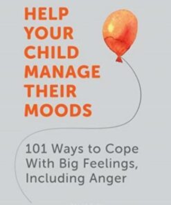 Help Your Child Manage Their Moods: 101 Ways to Cope With Big Feelings